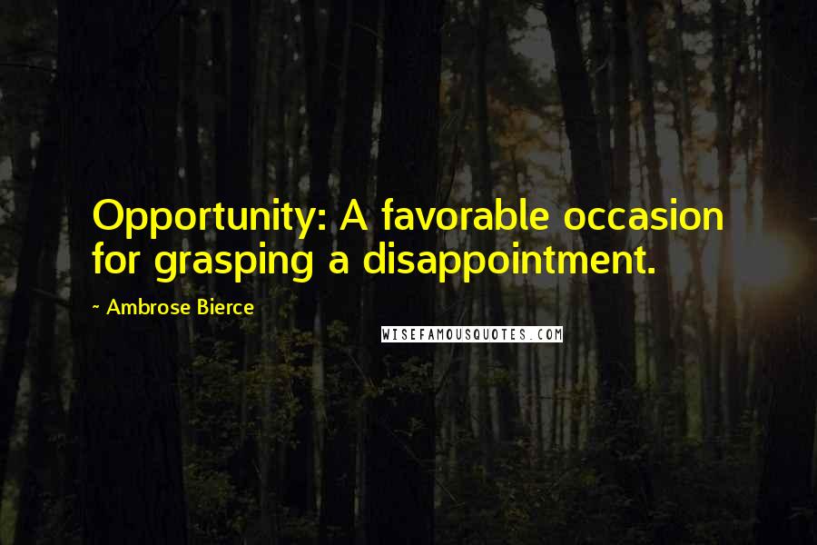 Ambrose Bierce Quotes: Opportunity: A favorable occasion for grasping a disappointment.