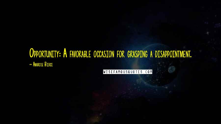 Ambrose Bierce Quotes: Opportunity: A favorable occasion for grasping a disappointment.