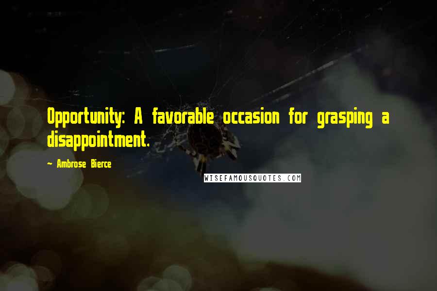 Ambrose Bierce Quotes: Opportunity: A favorable occasion for grasping a disappointment.