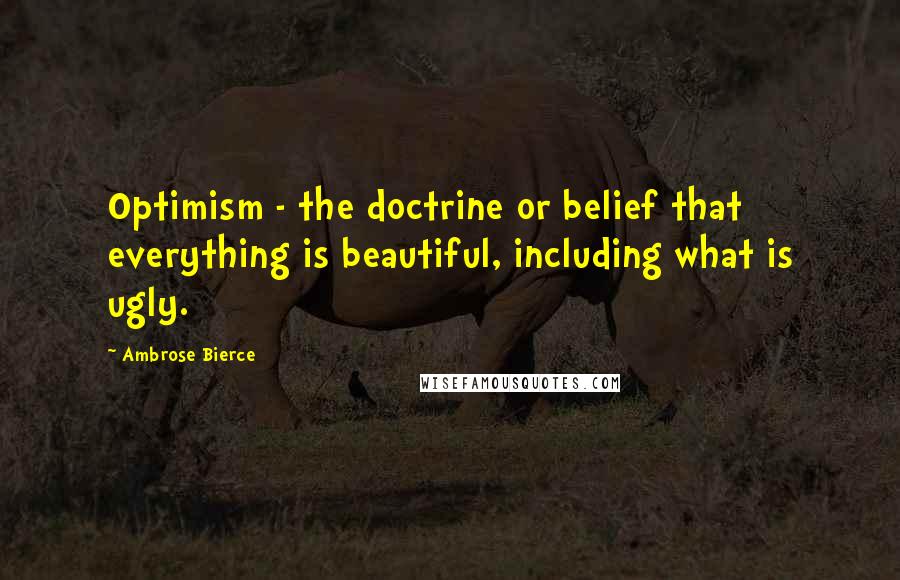 Ambrose Bierce Quotes: Optimism - the doctrine or belief that everything is beautiful, including what is ugly.