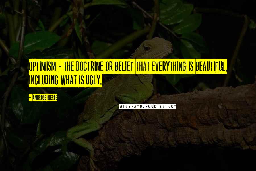 Ambrose Bierce Quotes: Optimism - the doctrine or belief that everything is beautiful, including what is ugly.