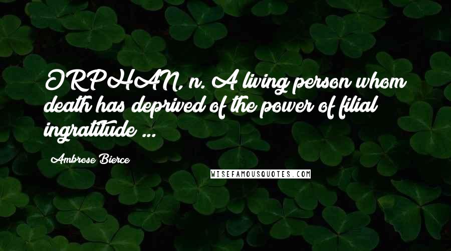 Ambrose Bierce Quotes: ORPHAN, n. A living person whom death has deprived of the power of filial ingratitude ...