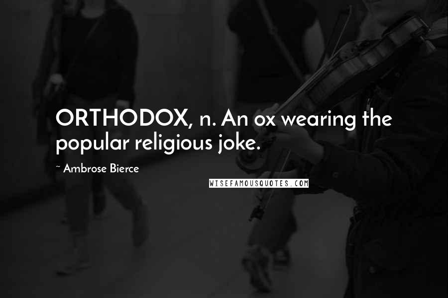 Ambrose Bierce Quotes: ORTHODOX, n. An ox wearing the popular religious joke.