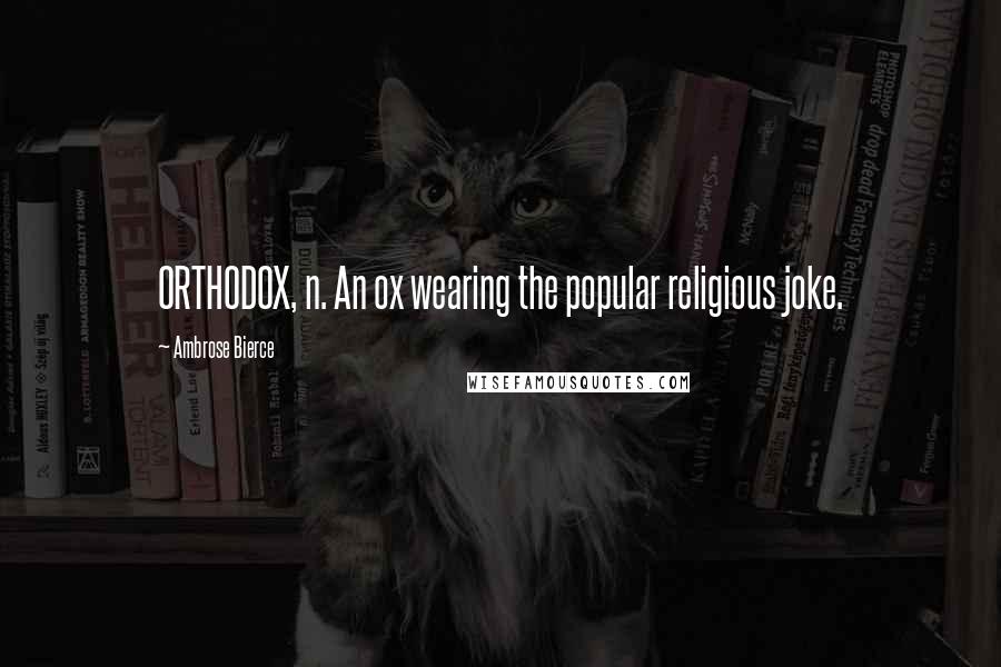 Ambrose Bierce Quotes: ORTHODOX, n. An ox wearing the popular religious joke.
