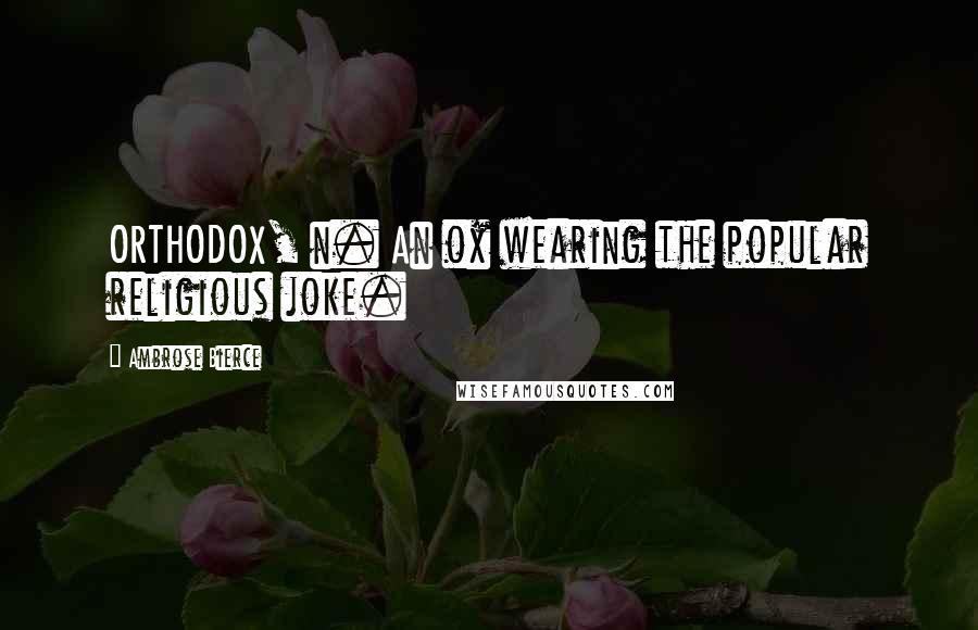 Ambrose Bierce Quotes: ORTHODOX, n. An ox wearing the popular religious joke.