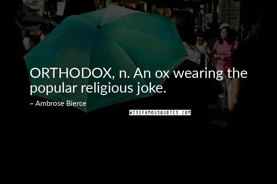 Ambrose Bierce Quotes: ORTHODOX, n. An ox wearing the popular religious joke.