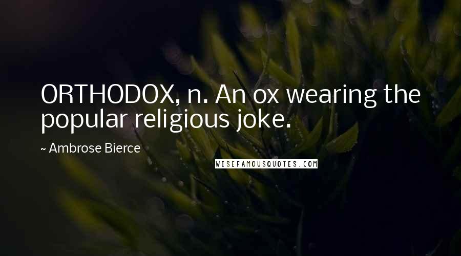 Ambrose Bierce Quotes: ORTHODOX, n. An ox wearing the popular religious joke.