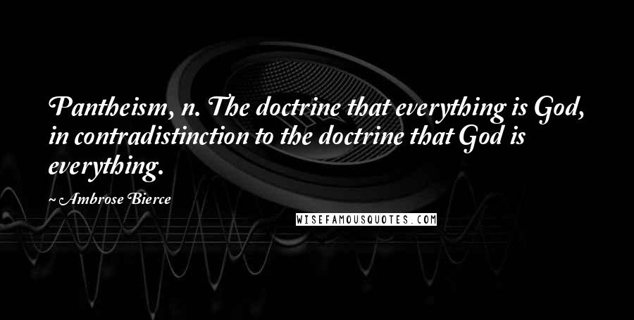 Ambrose Bierce Quotes: Pantheism, n. The doctrine that everything is God, in contradistinction to the doctrine that God is everything.