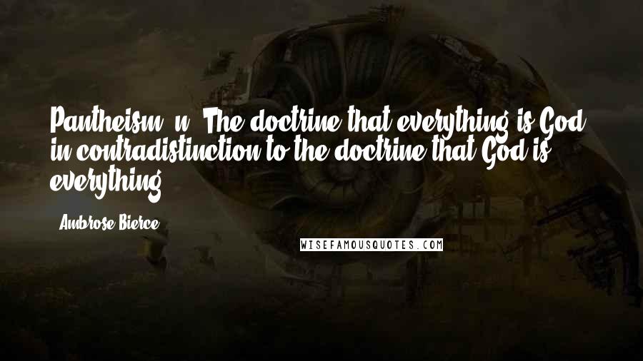 Ambrose Bierce Quotes: Pantheism, n. The doctrine that everything is God, in contradistinction to the doctrine that God is everything.