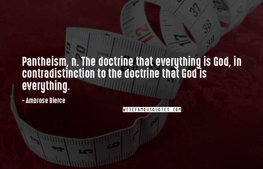 Ambrose Bierce Quotes: Pantheism, n. The doctrine that everything is God, in contradistinction to the doctrine that God is everything.