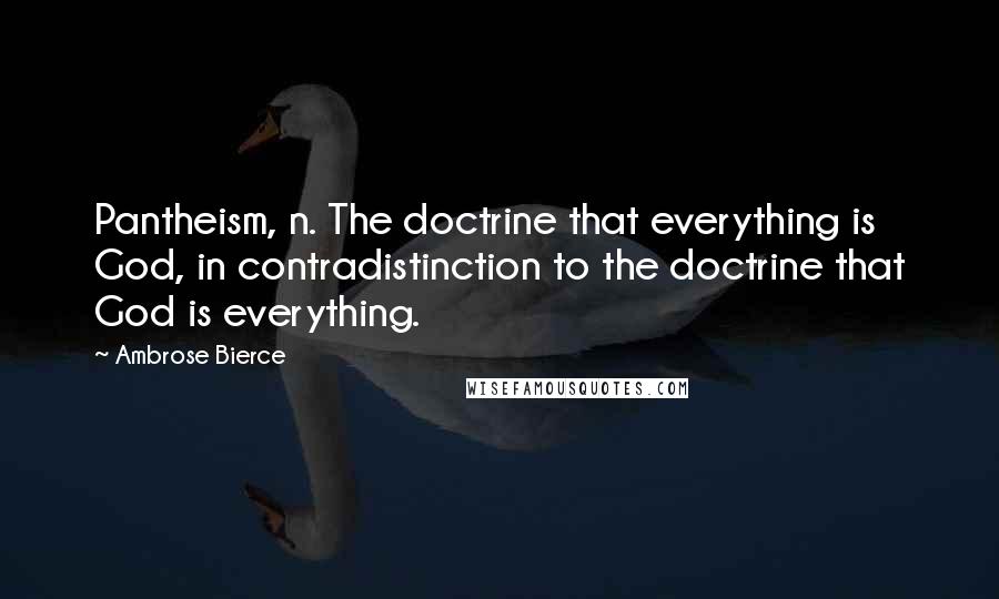 Ambrose Bierce Quotes: Pantheism, n. The doctrine that everything is God, in contradistinction to the doctrine that God is everything.