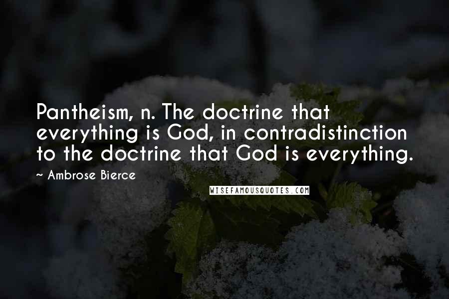 Ambrose Bierce Quotes: Pantheism, n. The doctrine that everything is God, in contradistinction to the doctrine that God is everything.