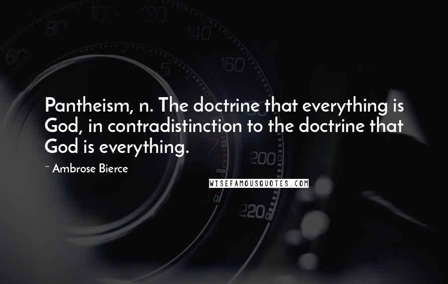 Ambrose Bierce Quotes: Pantheism, n. The doctrine that everything is God, in contradistinction to the doctrine that God is everything.