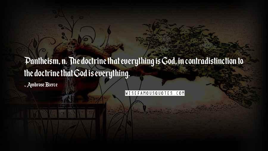 Ambrose Bierce Quotes: Pantheism, n. The doctrine that everything is God, in contradistinction to the doctrine that God is everything.