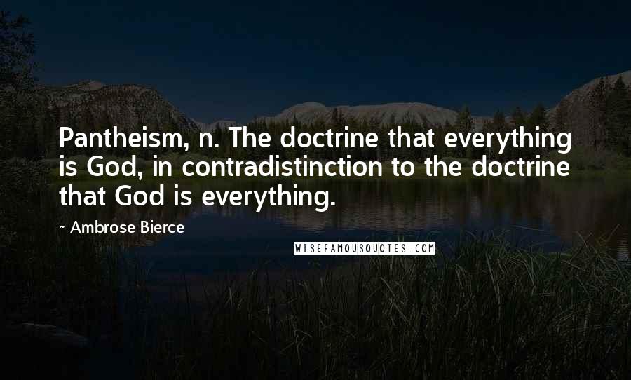 Ambrose Bierce Quotes: Pantheism, n. The doctrine that everything is God, in contradistinction to the doctrine that God is everything.