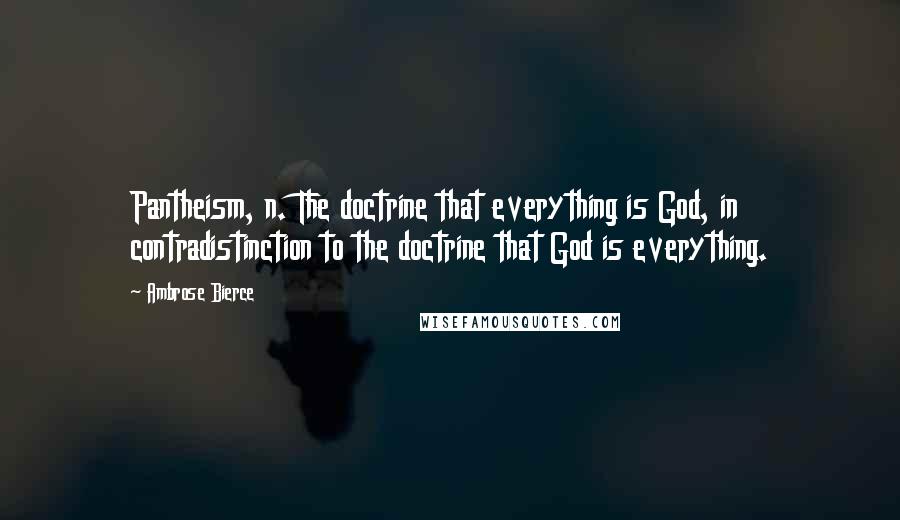 Ambrose Bierce Quotes: Pantheism, n. The doctrine that everything is God, in contradistinction to the doctrine that God is everything.