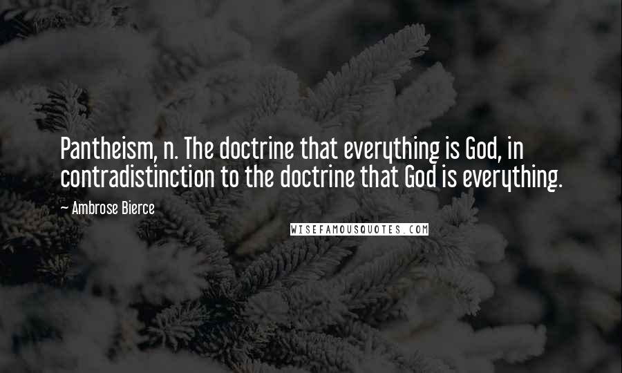 Ambrose Bierce Quotes: Pantheism, n. The doctrine that everything is God, in contradistinction to the doctrine that God is everything.