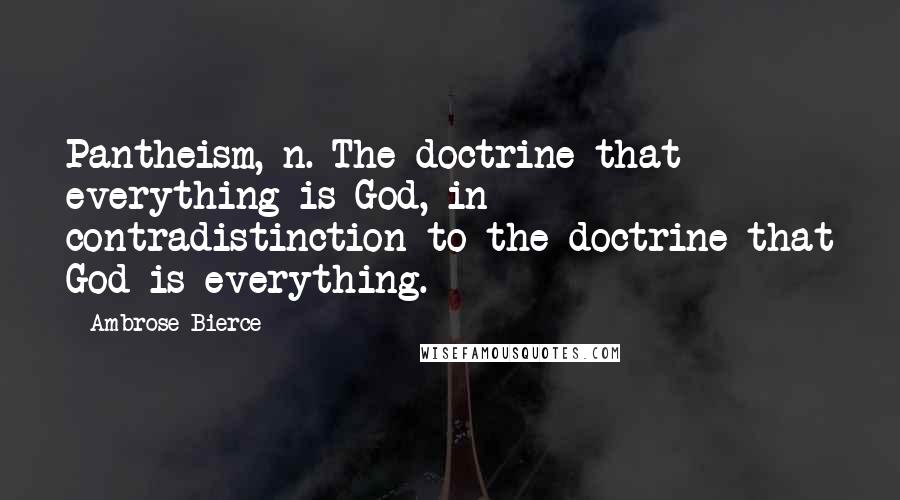 Ambrose Bierce Quotes: Pantheism, n. The doctrine that everything is God, in contradistinction to the doctrine that God is everything.