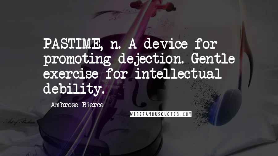 Ambrose Bierce Quotes: PASTIME, n. A device for promoting dejection. Gentle exercise for intellectual debility.