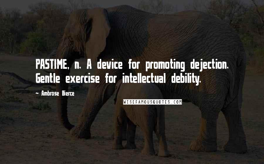 Ambrose Bierce Quotes: PASTIME, n. A device for promoting dejection. Gentle exercise for intellectual debility.