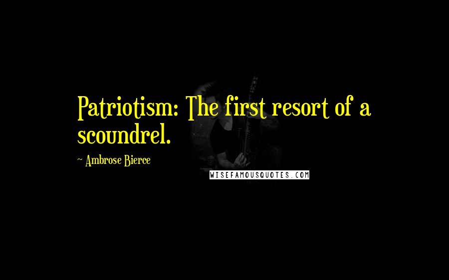 Ambrose Bierce Quotes: Patriotism: The first resort of a scoundrel.