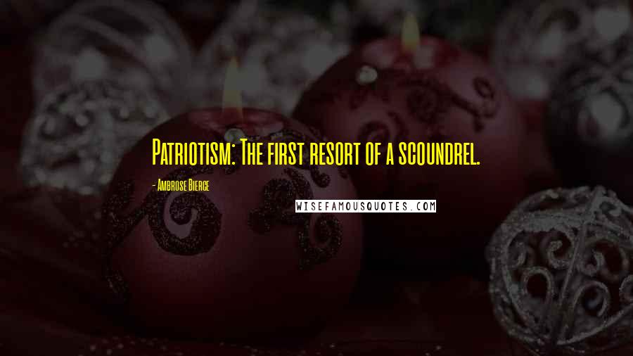 Ambrose Bierce Quotes: Patriotism: The first resort of a scoundrel.