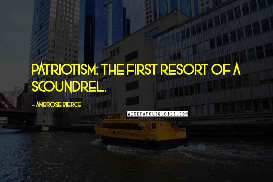 Ambrose Bierce Quotes: Patriotism: The first resort of a scoundrel.