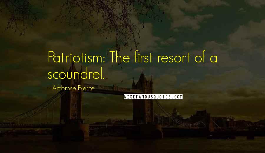 Ambrose Bierce Quotes: Patriotism: The first resort of a scoundrel.