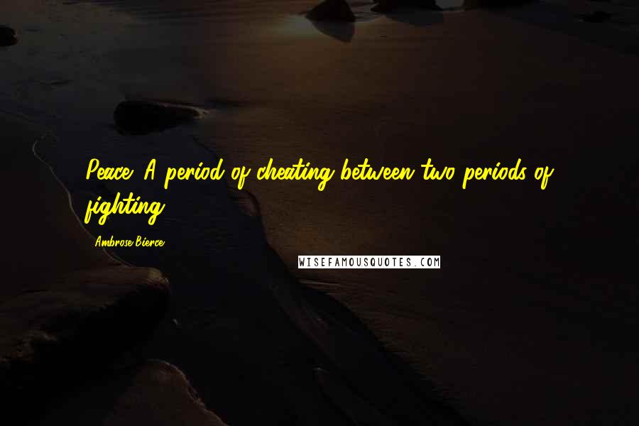 Ambrose Bierce Quotes: Peace: A period of cheating between two periods of fighting.