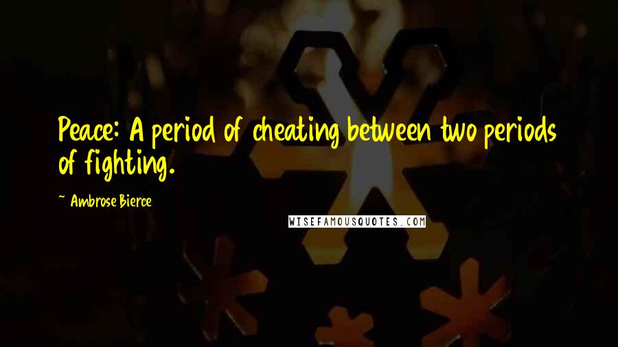 Ambrose Bierce Quotes: Peace: A period of cheating between two periods of fighting.