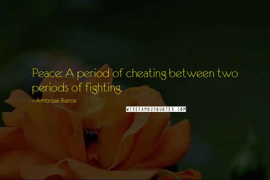 Ambrose Bierce Quotes: Peace: A period of cheating between two periods of fighting.