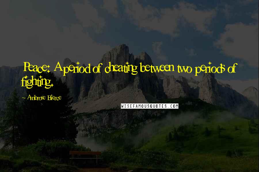 Ambrose Bierce Quotes: Peace: A period of cheating between two periods of fighting.