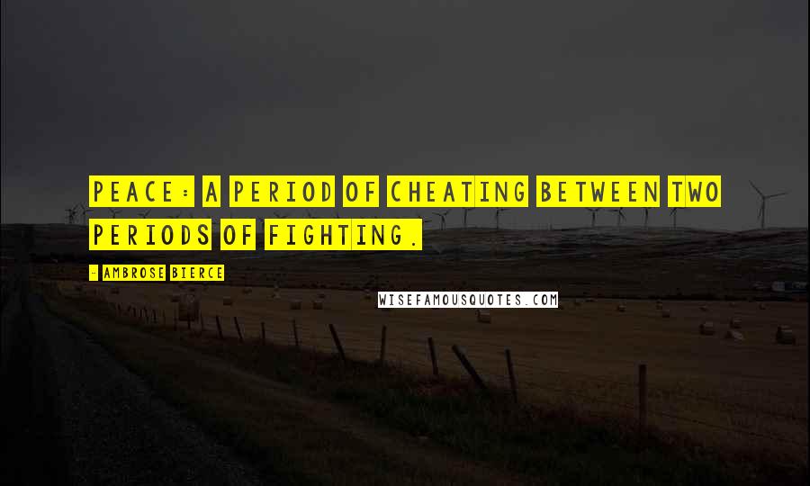 Ambrose Bierce Quotes: Peace: A period of cheating between two periods of fighting.
