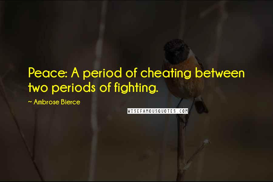 Ambrose Bierce Quotes: Peace: A period of cheating between two periods of fighting.