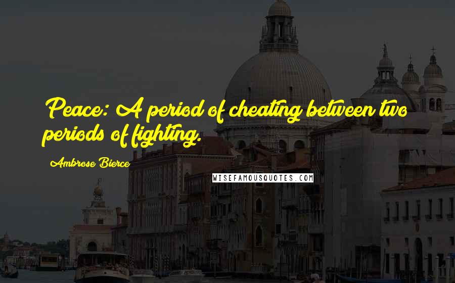 Ambrose Bierce Quotes: Peace: A period of cheating between two periods of fighting.