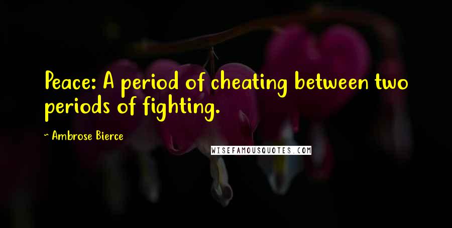 Ambrose Bierce Quotes: Peace: A period of cheating between two periods of fighting.
