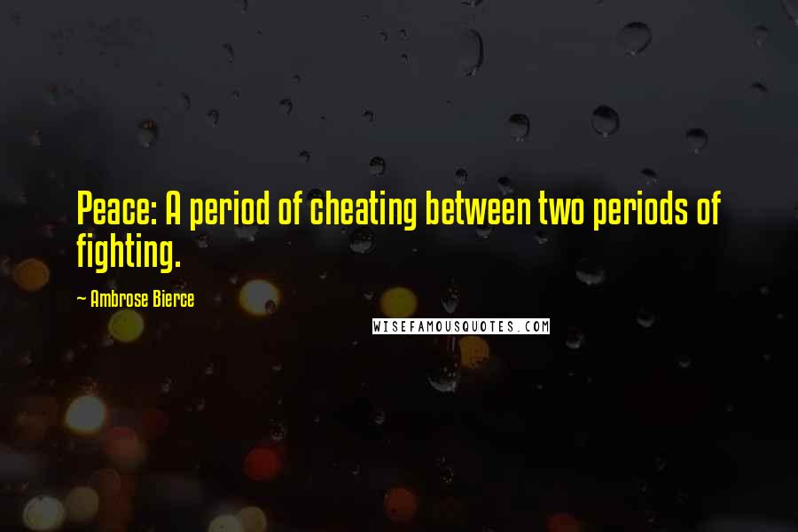 Ambrose Bierce Quotes: Peace: A period of cheating between two periods of fighting.