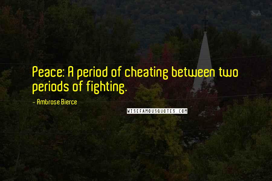 Ambrose Bierce Quotes: Peace: A period of cheating between two periods of fighting.
