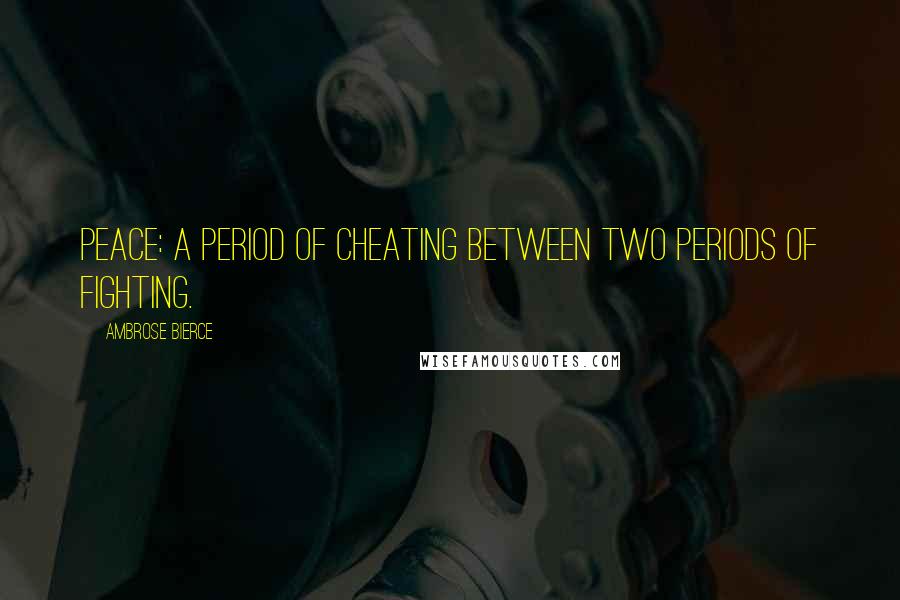 Ambrose Bierce Quotes: Peace: A period of cheating between two periods of fighting.
