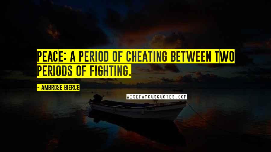 Ambrose Bierce Quotes: Peace: A period of cheating between two periods of fighting.