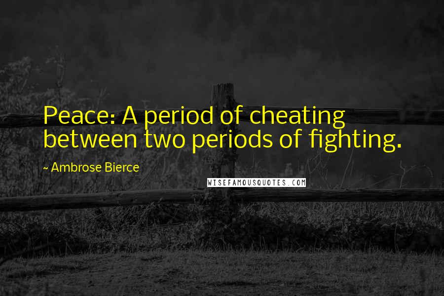 Ambrose Bierce Quotes: Peace: A period of cheating between two periods of fighting.