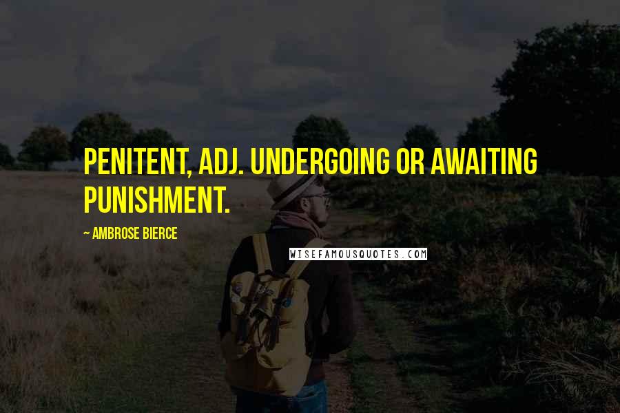 Ambrose Bierce Quotes: PENITENT, adj. Undergoing or awaiting punishment.