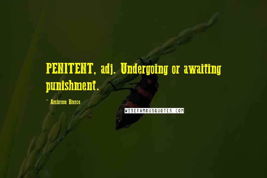 Ambrose Bierce Quotes: PENITENT, adj. Undergoing or awaiting punishment.