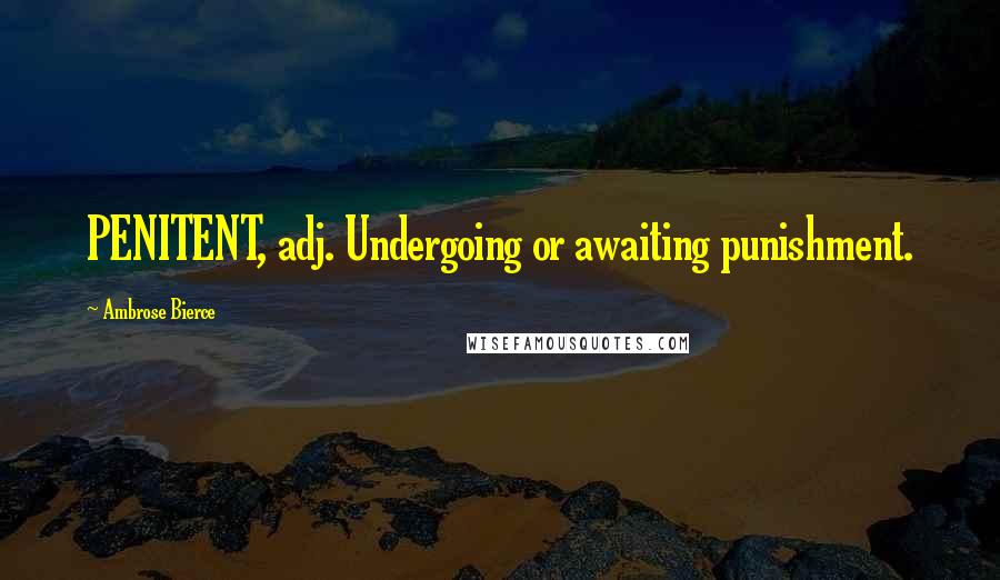 Ambrose Bierce Quotes: PENITENT, adj. Undergoing or awaiting punishment.
