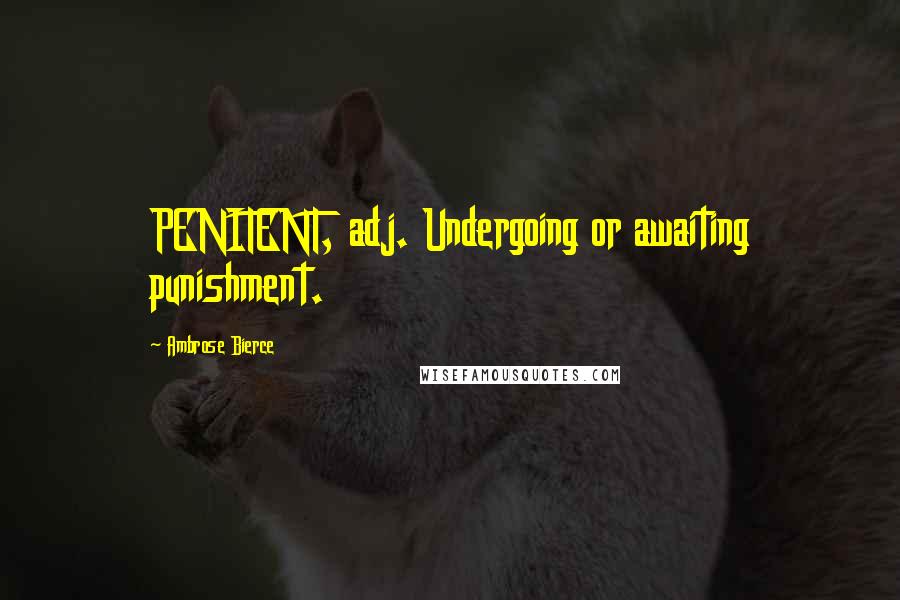 Ambrose Bierce Quotes: PENITENT, adj. Undergoing or awaiting punishment.