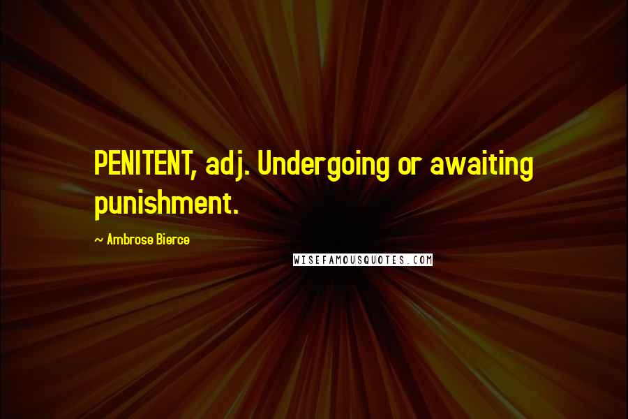Ambrose Bierce Quotes: PENITENT, adj. Undergoing or awaiting punishment.
