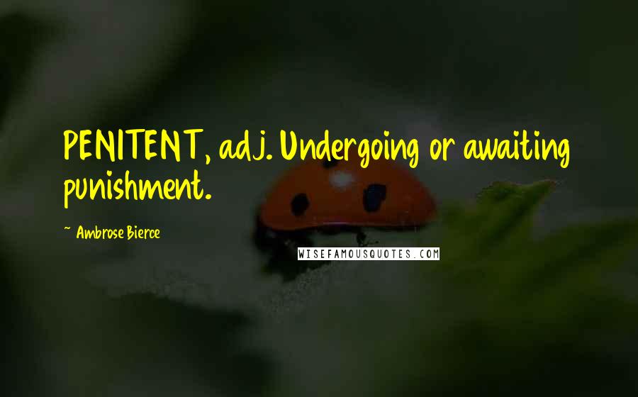 Ambrose Bierce Quotes: PENITENT, adj. Undergoing or awaiting punishment.