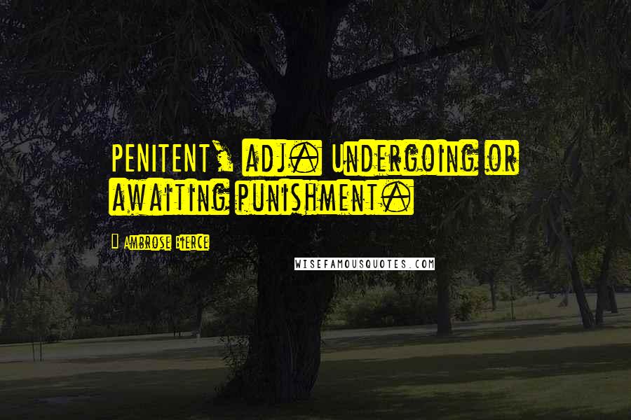 Ambrose Bierce Quotes: PENITENT, adj. Undergoing or awaiting punishment.