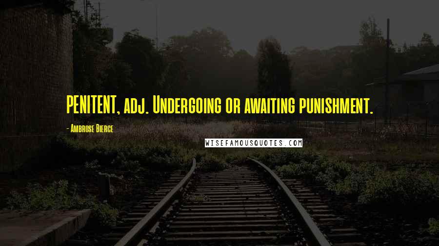 Ambrose Bierce Quotes: PENITENT, adj. Undergoing or awaiting punishment.