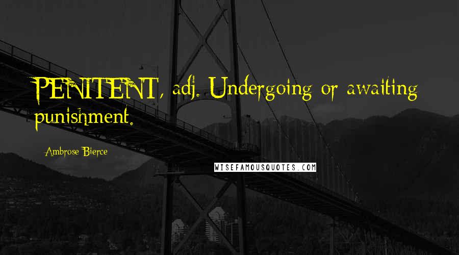 Ambrose Bierce Quotes: PENITENT, adj. Undergoing or awaiting punishment.